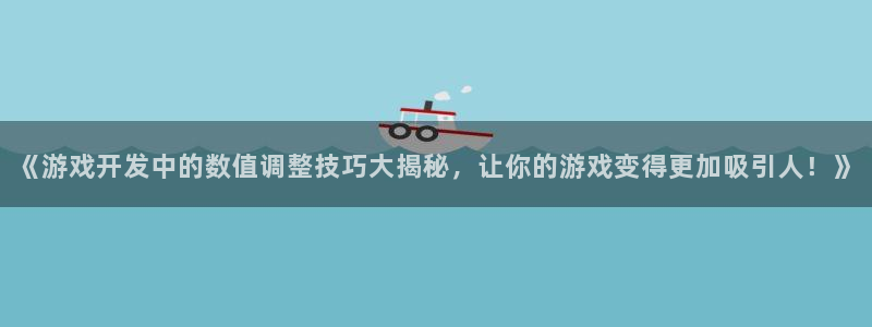沐鸣2app下载：《游戏开发中的数值调整技巧大揭秘，让你的游戏变得更加吸引人！》