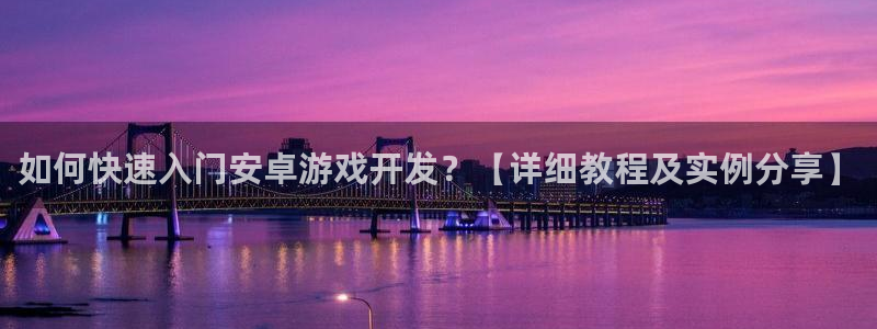 沐鸣2注册流程：如何快速入门安卓游戏开发？【详细教程及实例分享】