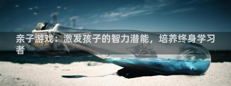 沐鸣娱乐2手机版：亲子游戏：激发孩子的智力潜能，培养终身学习
者