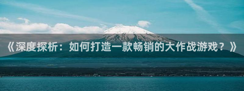 沐鸣娱乐2官方网站：《深度探析：如何打造一款畅销的大作战游戏？》